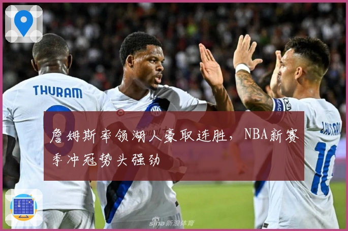 詹姆斯率领湖人豪取连胜，NBA新赛季冲冠势头强劲