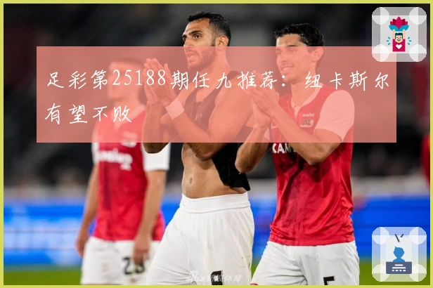 足彩第25188期任九推荐：纽卡斯尔有望不败