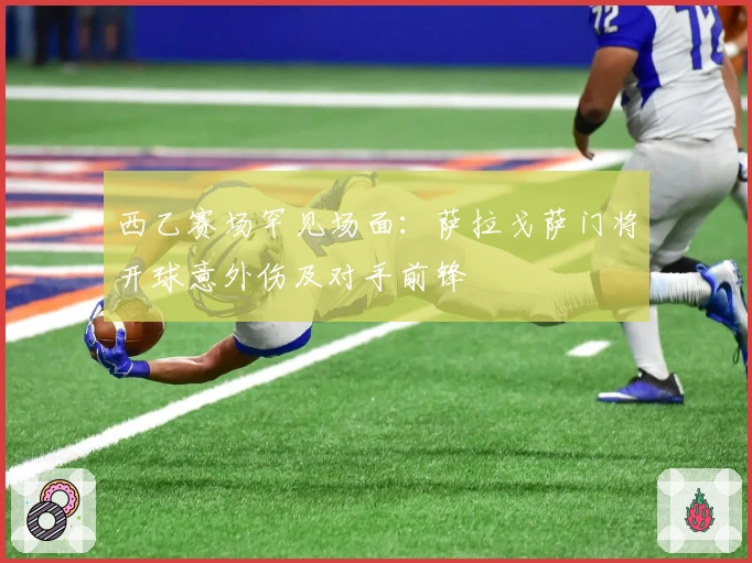 西乙赛场罕见场面：萨拉戈萨门将开球意外伤及对手前锋