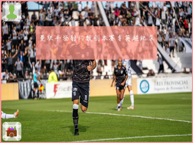 曼联半场射门数创本赛季英超纪录