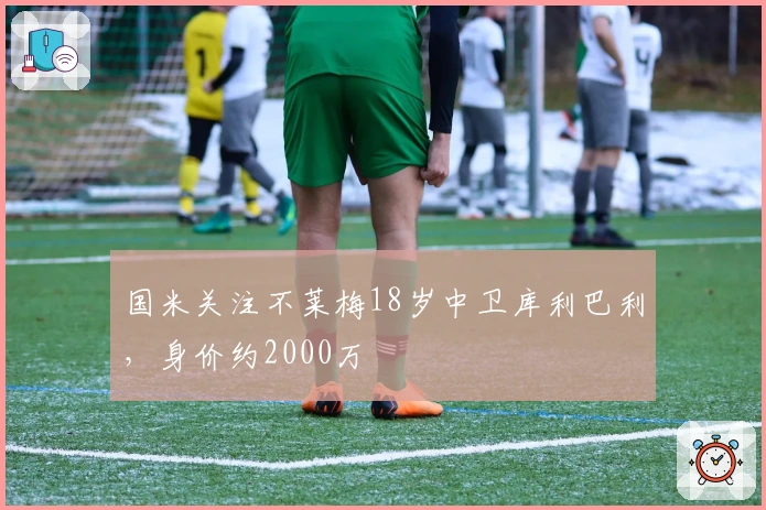 国米关注不莱梅18岁中卫库利巴利，身价约2000万