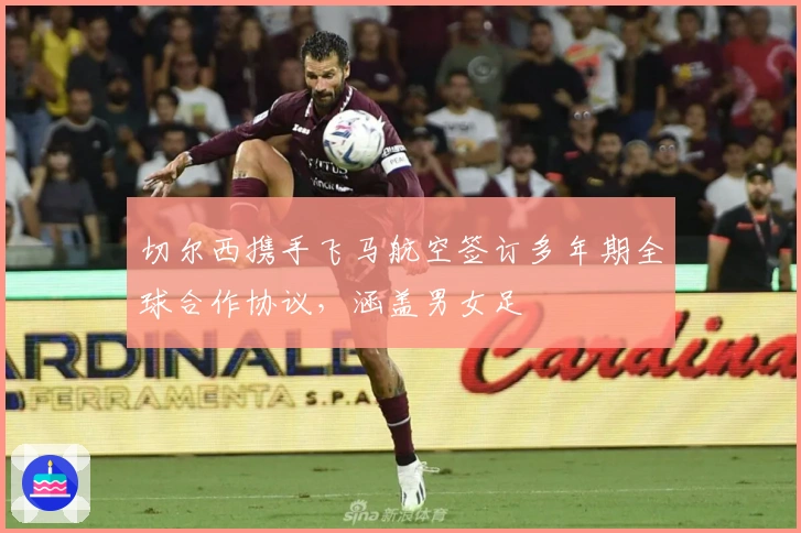 切尔西携手飞马航空签订多年期全球合作协议,涵盖男女足