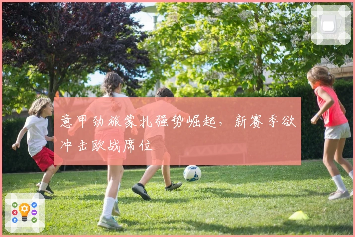 意甲劲旅蒙扎强势崛起，新赛季欲冲击欧战席位