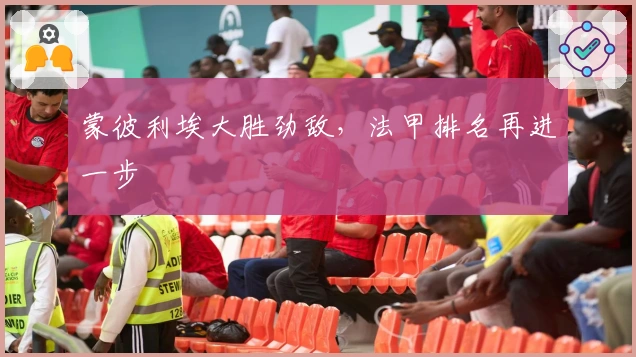 蒙彼利埃大胜劲敌，法甲排名再进一步