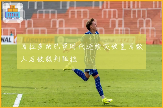 马拉多纳巴萨时代连续突破皇马数人后被裁判阻挡