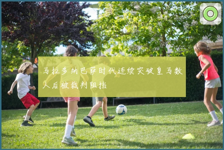 马拉多纳巴萨时代连续突破皇马数人后被裁判阻挡