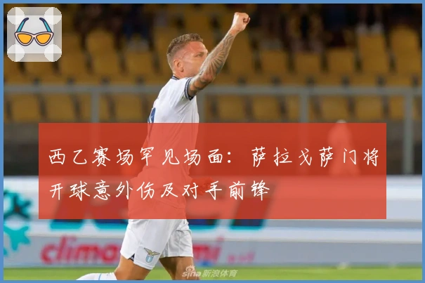 西乙赛场罕见场面：萨拉戈萨门将开球意外伤及对手前锋