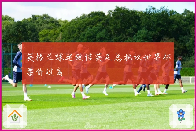 英格兰球迷致信英足总抗议世界杯票价过高