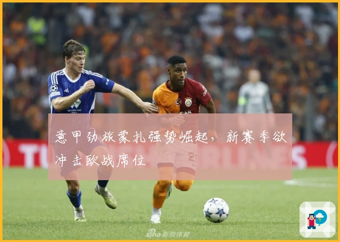 意甲劲旅蒙扎强势崛起,新赛季欲冲击欧战席位