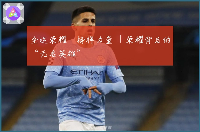 全运荣耀•榜样力量 ｜荣耀背后的“无名英雄”